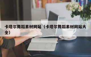 台州卡塔尔舞蹈素材网站（卡塔尔舞蹈素材网站大全）