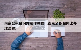 台州南京公积金网站制作教程（南京公积金网上办理流程）