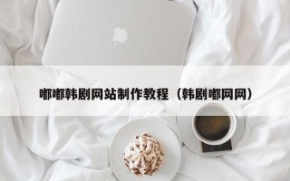 台州嘟嘟韩剧网站制作教程（韩剧嘟网网）