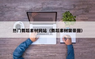台州热门舞蹈素材网站（舞蹈素材背景图）
