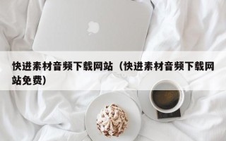 台州快进素材音频下载网站（快进素材音频下载网站免费）