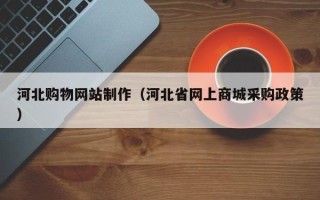 台州河北购物网站制作（河北省网上商城采购政策）