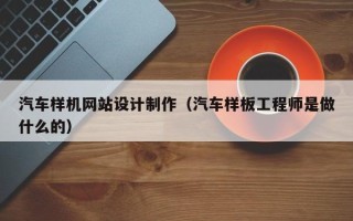 台州汽车样机网站设计制作（汽车样板工程师是做什么的）