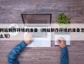 台州网站制作环境的准备（网站制作环境的准备怎么写）