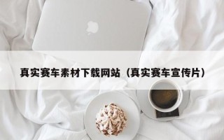 台州真实赛车素材下载网站（真实赛车宣传片）