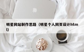 台州明星网站制作思路（明星个人网页设计html）