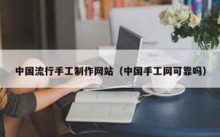 台州中国流行手工制作网站（中国手工网可靠吗）
