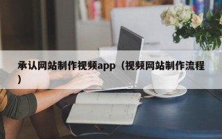 台州承认网站制作视频app（视频网站制作流程）